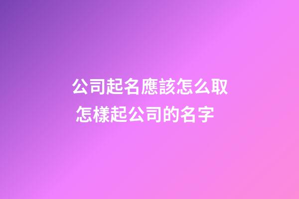 公司起名應該怎么取 怎樣起公司的名字-第1張-公司起名-玄機派